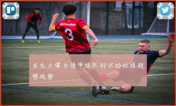 女生头像为德甲球队标识的社媒趋势观察