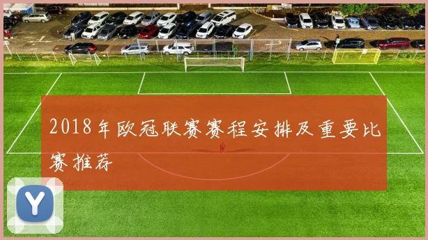 2018年欧冠联赛赛程安排及重要比赛推荐