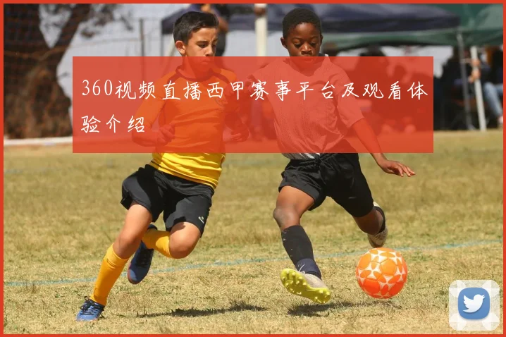 360视频直播西甲赛事平台及观看体验介绍