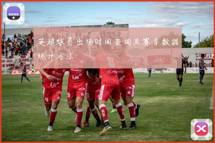 英超球员出场时间查询及赛季数据统计方法