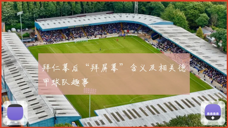 拜仁幕后“拜屏幕”含义及相关德甲球队趣事