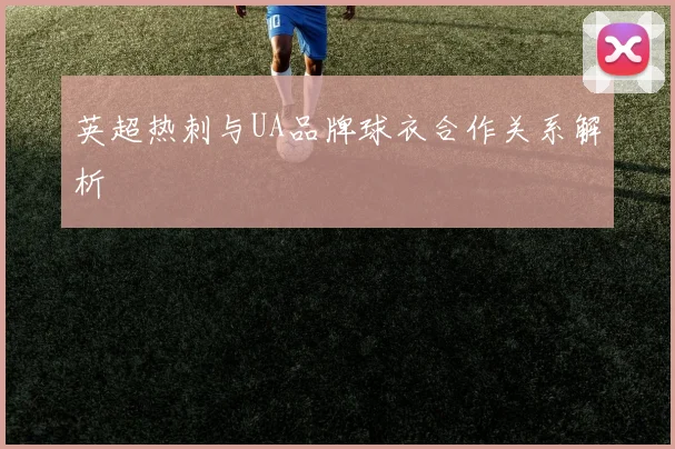 英超热刺与UA品牌球衣合作关系解析