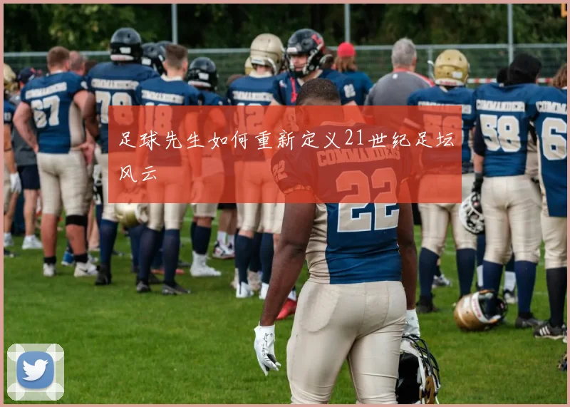 足球先生如何重新定义21世纪足坛风云