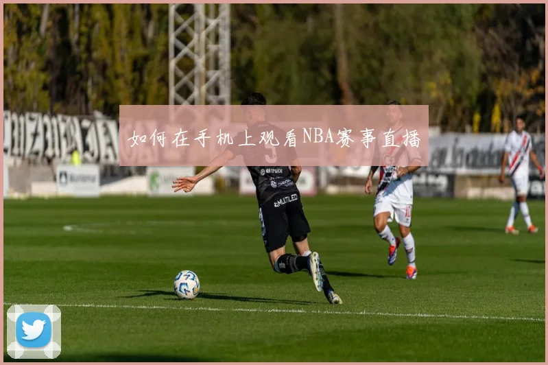 如何在手机上观看NBA赛事直播