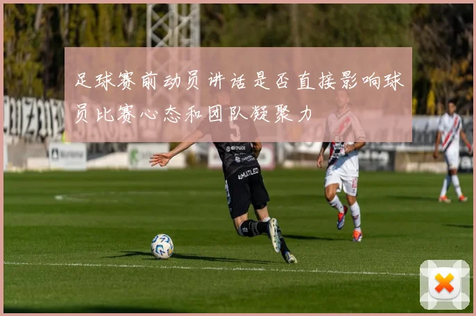 足球赛前动员讲话是否直接影响球员比赛心态和团队凝聚力