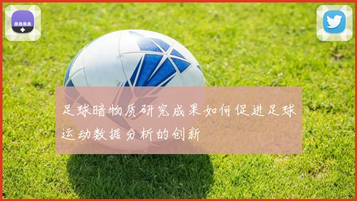 足球暗物质研究成果如何促进足球运动数据分析的创新