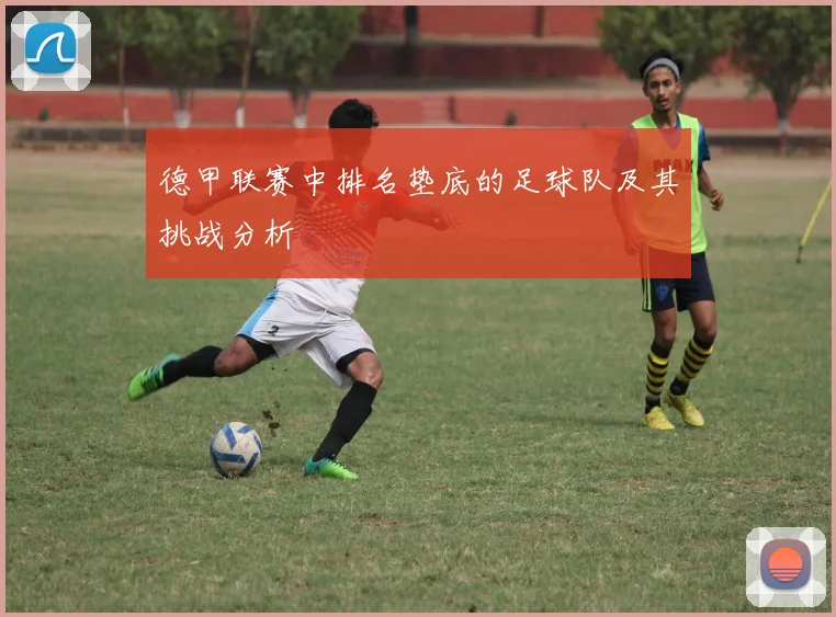 德甲联赛中排名垫底的足球队及其挑战分析