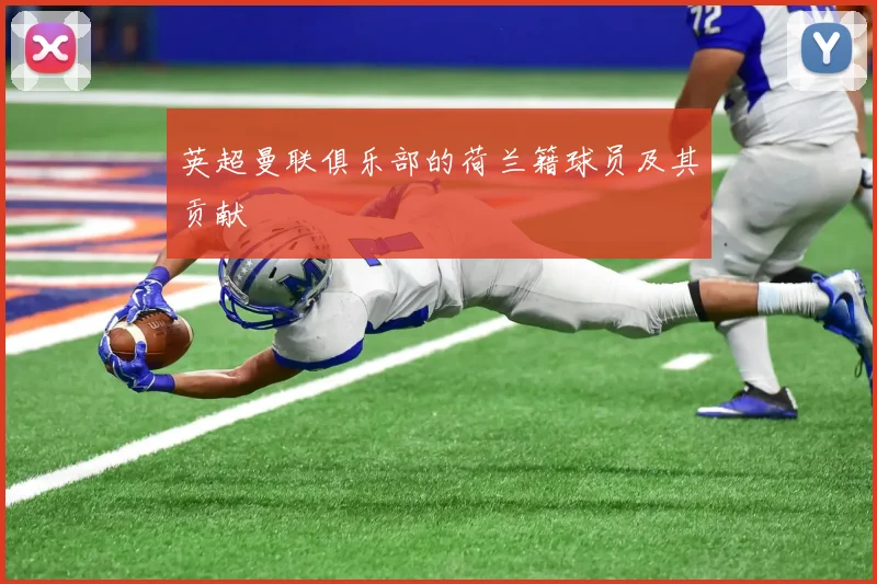 英超曼联俱乐部的荷兰籍球员及其贡献