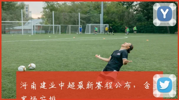 河南建业中超最新赛程公布，含主客场安排