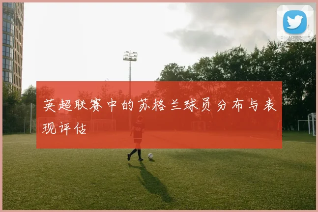 英超联赛中的苏格兰球员分布与表现评估