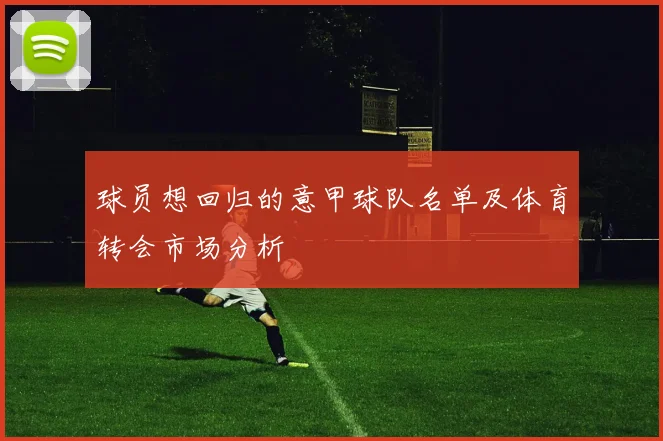 球员想回归的意甲球队名单及体育转会市场分析