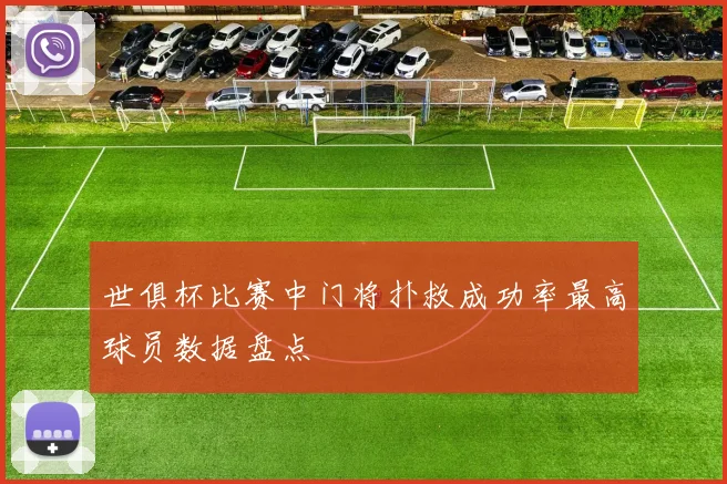 世俱杯比赛中门将扑救成功率最高球员数据盘点